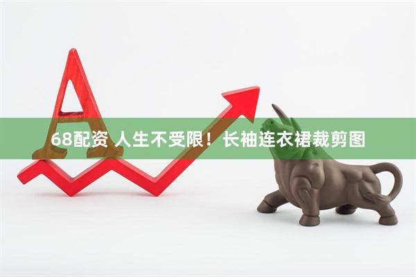 68配资 人生不受限！长袖连衣裙裁剪图