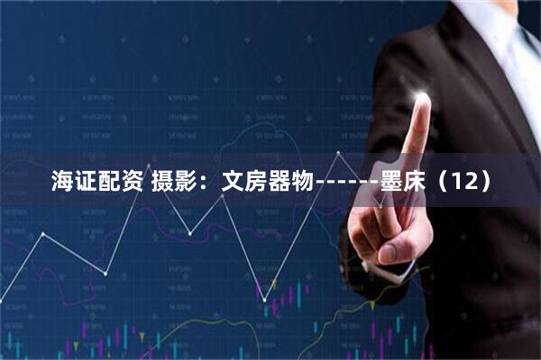 海证配资 摄影：文房器物------墨床（12）