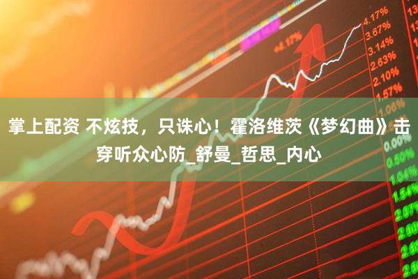 掌上配资 不炫技，只诛心！霍洛维茨《梦幻曲》击穿听众心防_舒曼_哲思_内心