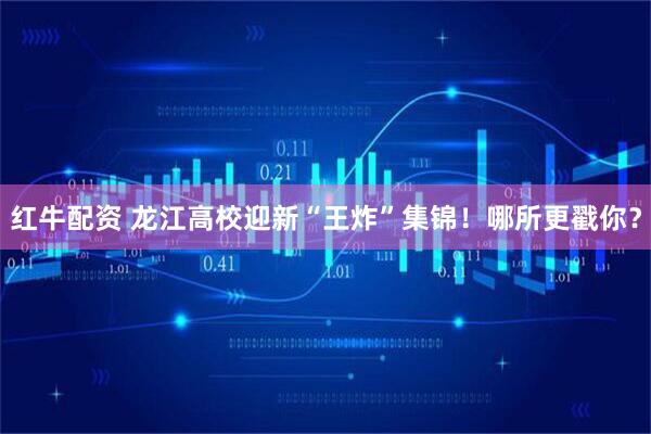红牛配资 龙江高校迎新“王炸”集锦！哪所更戳你？