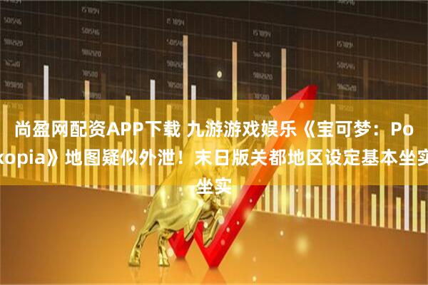 尚盈网配资APP下载 九游游戏娱乐《宝可梦：Pokopia》地图疑似外泄！末日版关都地区设定基本坐实