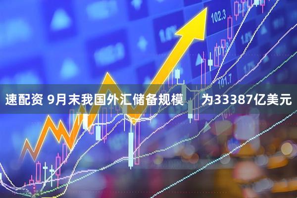 速配资 9月末我国外汇储备规模     为33387亿美元