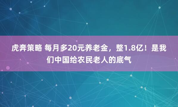 虎奔策略 每月多20元养老金，整1.8亿！是我们中国给农民老人的底气