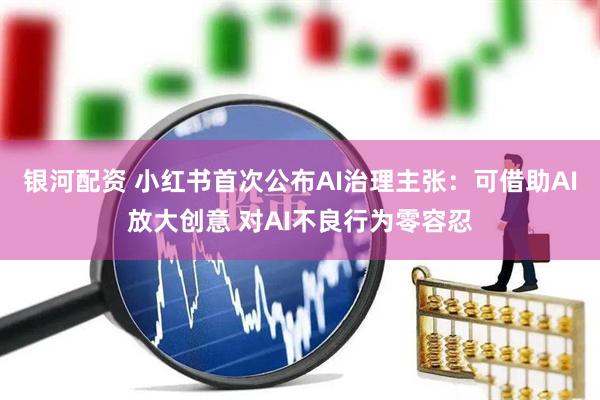 银河配资 小红书首次公布AI治理主张：可借助AI放大创意 对AI不良行为零容忍